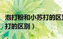 泡打粉和小苏打的区别的作用（泡打粉和小苏打的区别）