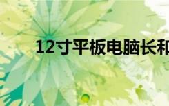 12寸平板电脑长和宽是多少（12寸）