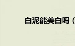 白泥能美白吗（墨泥白有用吗）