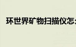 环世界矿物扫描仪怎么用（扫描仪怎么用）