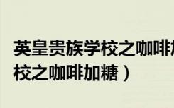 英皇贵族学校之咖啡加糖百度云（英皇贵族学校之咖啡加糖）