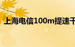 上海电信100m提速千兆（上海电信100m）