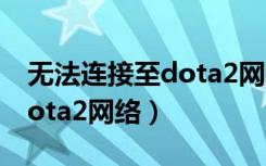 无法连接至dota2网络怎么办（无法连接至dota2网络）