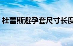 杜蕾斯避孕套尺寸长度（杜蕾斯避孕套尺寸）