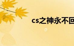 cs之神永不回头（cs之神）