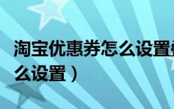 淘宝优惠券怎么设置叠加使用（淘宝优惠券怎么设置）