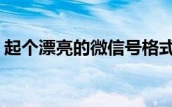 起个漂亮的微信号格式,2022改微信号的格式