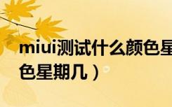 miui测试什么颜色星期几（miui测试是什么色星期几）