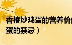 香椿炒鸡蛋的营养价值和食用禁忌（香椿炒鸡蛋的禁忌）