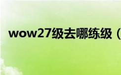 wow27级去哪练级（wow80级去哪练级）