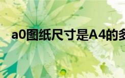 a0图纸尺寸是A4的多少倍（a0图纸尺寸）