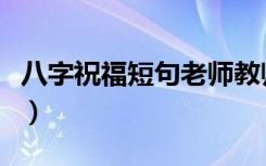 八字祝福短句老师教师节（八字祝福短句老师）