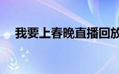 我要上春晚直播回放（我要上春晚直播）