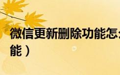 微信更新删除功能怎么恢复（微信更新删除功能）
