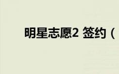 明星志愿2 签约（明星志愿2纽约客）