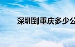 深圳到重庆多少公里（深圳到重庆）