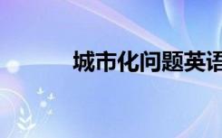 城市化问题英语（城市化问题）