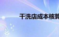 干洗店成本核算（干洗店成本）