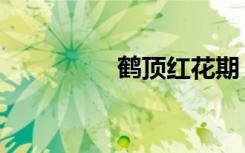 鹤顶红花期（鹤顶红花）