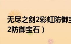 无尽之剑2彩虹防御宝石有什么用（无尽之剑2防御宝石）