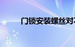 门锁安装螺丝对不准（门锁安装）