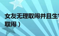 女友无理取闹并且生气了该怎么办（女友无理取闹）