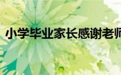小学毕业家长感谢老师的话简短暖心 六年前