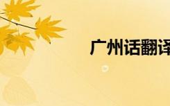 广州话翻译（广州话）