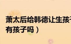 萧太后给韩德让生孩子了吗（萧太后和韩德让有孩子吗）