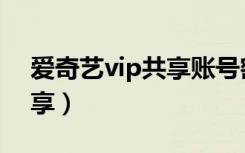 爱奇艺vip共享账号密码最新（爱奇艺vip共享）