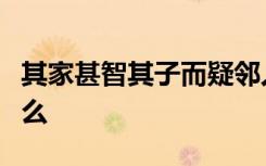 其家甚智其子而疑邻人之父这句话的意思是什么