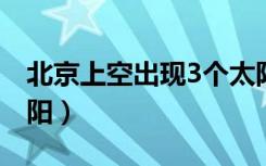 北京上空出现3个太阳（北京上空出现三个太阳）