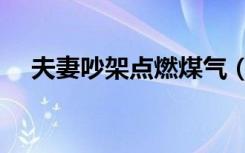 夫妻吵架点燃煤气（夫妻吵架引爆燃气）