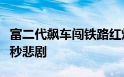 富二代飙车闯铁路红灯不听劝还打人结果下一秒悲剧