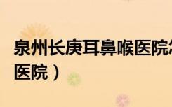 泉州长庚耳鼻喉医院怎么样（泉州长庚耳鼻喉医院）