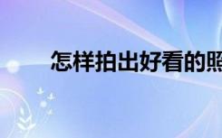 怎样拍出好看的照片（怎样拍照片）
