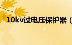 10kv过电压保护器（35kv过电压保护器）