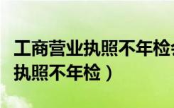 工商营业执照不年检会影响贷款吗（工商营业执照不年检）