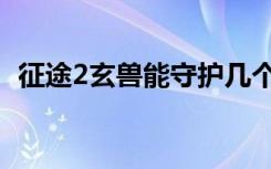 征途2玄兽能守护几个（征途2玄兽在哪抓）