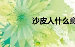 沙皮人什么意思（沙皮人）