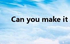 Can you make it that time翻译中文