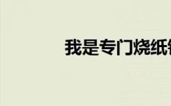 我是专门烧纸钱的（烧纸吧）
