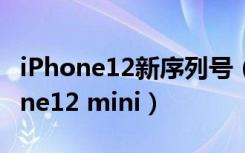 iPhone12新序列号（苹果新机被命名为iphone12 mini）