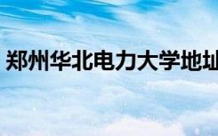 郑州华北电力大学地址（华北电力大学地址）