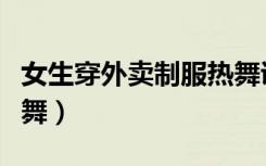女生穿外卖制服热舞诱惑（女生穿外卖制服热舞）