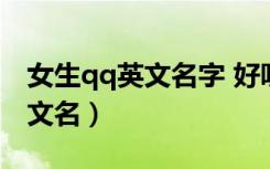 女生qq英文名字 好听 可爱 霸气（女生qq英文名）