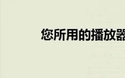 您所用的播放器（确然播放器）