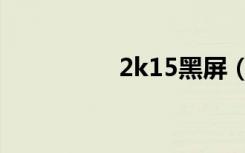 2k15黑屏（2k13黑屏）