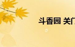 斗香园 关门（斗香园）