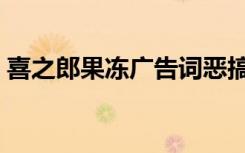喜之郎果冻广告词恶搞（喜之郎果冻广告词）